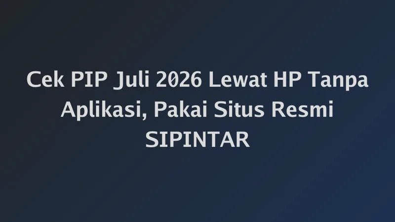 Cek PIP Juli 2026 Lewat HP Tanpa Aplikasi, Pakai Situs Resmi SIPINTAR