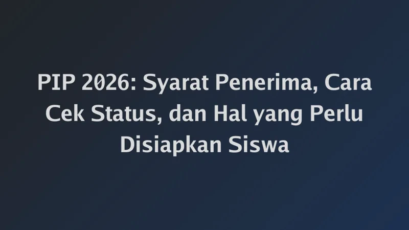 PIP 2026: Syarat Penerima, Cara Cek Status, dan Hal yang Perlu Disiapkan Siswa