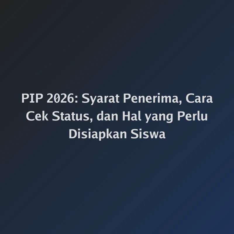 PIP 2026: Syarat Penerima, Cara Cek Status, dan Hal yang Perlu Disiapkan Siswa