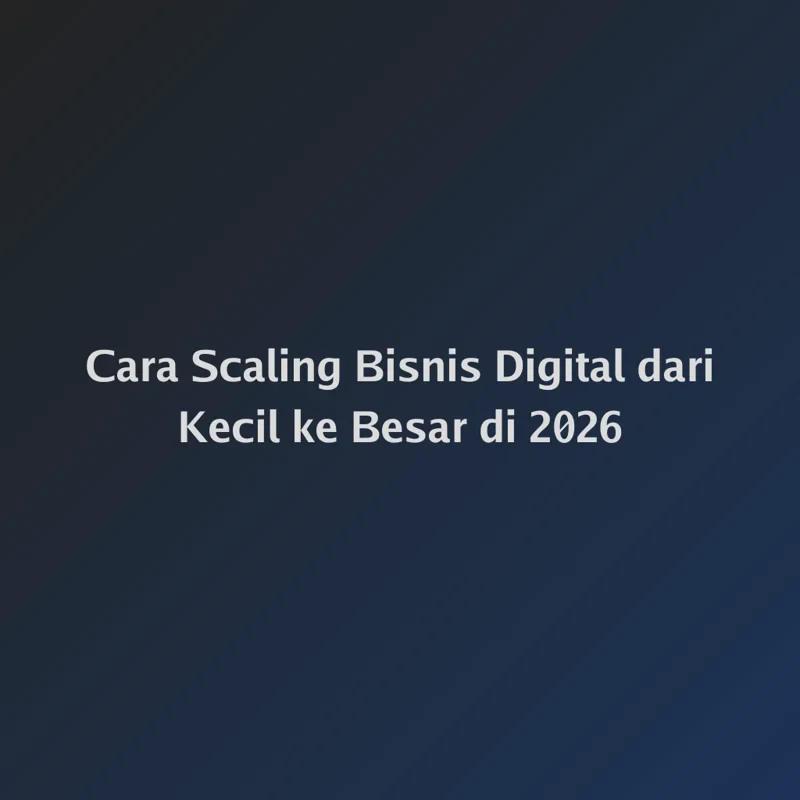 Cara Scaling Bisnis Digital dari Kecil ke Besar di 2026